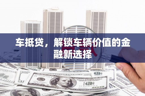 弋江车抵贷，解锁车辆价值的金融新选择