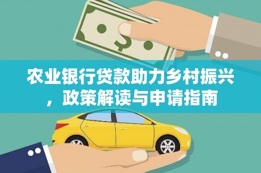 弋江农业银行贷款助力乡村振兴，政策解读与申请指南