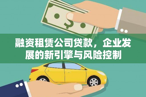 弋江融资租赁公司贷款，企业发展的新引擎与风险控制