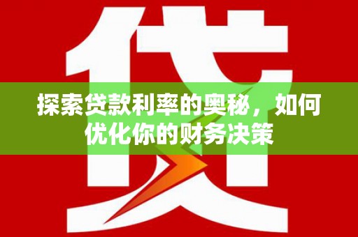 弋江探索贷款利率的奥秘，如何优化你的财务决策