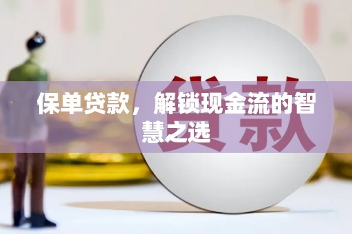 弋江保单贷款，解锁现金流的智慧之选