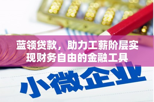 弋江蓝领贷款，助力工薪阶层实现财务自由的金融工具