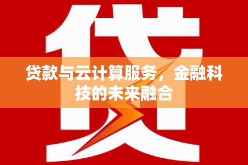 弋江贷款与云计算服务，金融科技的未来融合