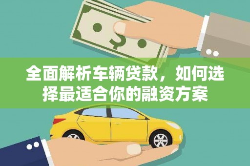 弋江全面解析车辆贷款，如何选择最适合你的融资方案