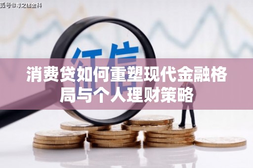 弋江消费贷如何重塑现代金融格局与个人理财策略