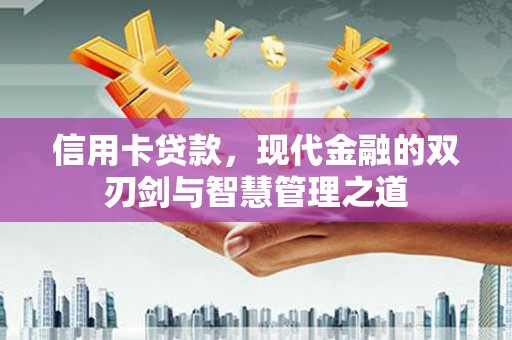 弋江信用卡贷款，现代金融的双刃剑与智慧管理之道