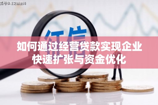 弋江如何通过经营贷款实现企业快速扩张与资金优化