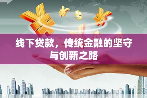 弋江线下贷款，传统金融的坚守与创新之路