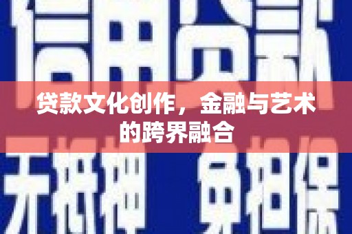 弋江贷款文化创作，金融与艺术的跨界融合