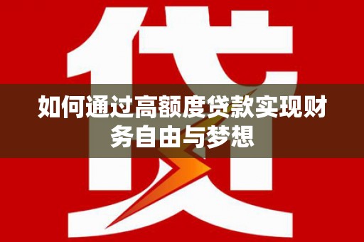 弋江如何通过高额度贷款实现财务自由与梦想