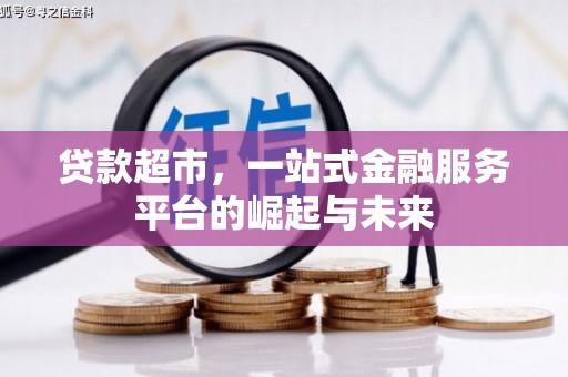 弋江贷款超市，一站式金融服务平台的崛起与未来