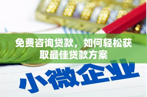 弋江免费咨询贷款，如何轻松获取最佳贷款方案