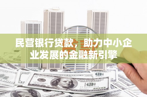 弋江民营银行贷款，助力中小企业发展的金融新引擎