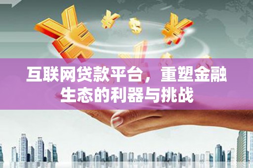 弋江互联网贷款平台，重塑金融生态的利器与挑战
