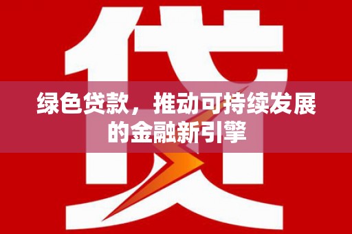 弋江绿色贷款，推动可持续发展的金融新引擎