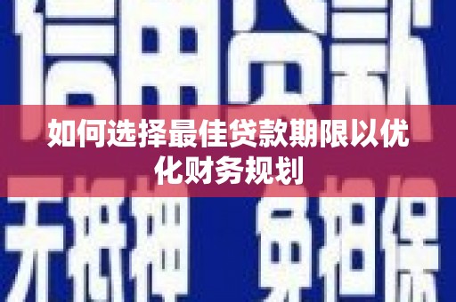 弋江如何选择最佳贷款期限以优化财务规划