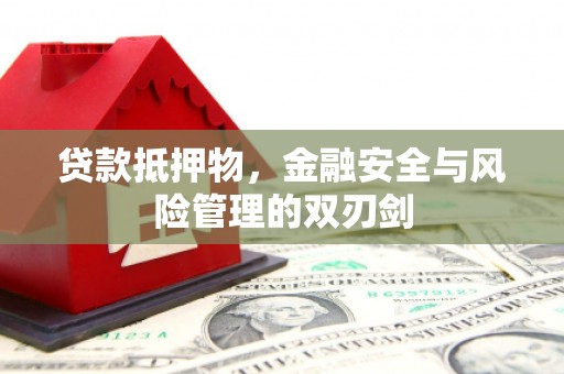 弋江贷款抵押物，金融安全与风险管理的双刃剑