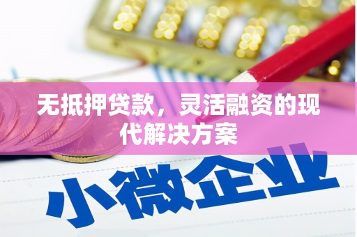 弋江无抵押贷款，灵活融资的现代解决方案