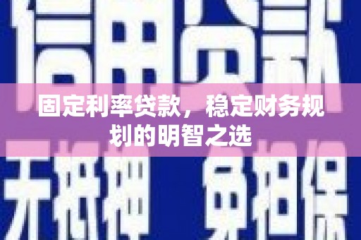 弋江固定利率贷款，稳定财务规划的明智之选