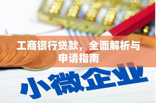 弋江工商银行贷款，全面解析与申请指南