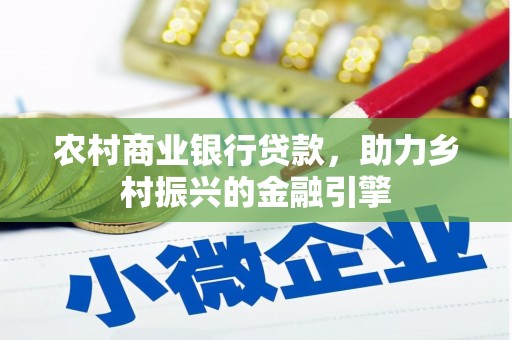 弋江农村商业银行贷款，助力乡村振兴的金融引擎