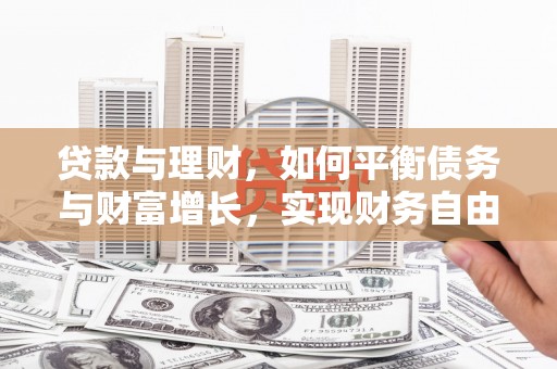 弋江贷款与理财，如何平衡债务与财富增长，实现财务自由
