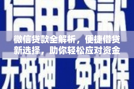 弋江微信贷款全解析，便捷借贷新选择，助你轻松应对资金需求